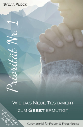 Priorität Nr. 1 - Wie das Neue Testament zum Gebet ermutigt