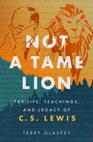 Not a Tame Lion - The Life, Teachings, and Legacy of C.S. Lewis