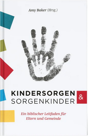 Kindersorgen & Sorgenkinder - Ein biblischer Leitfaden für Eltern und Gemeinde