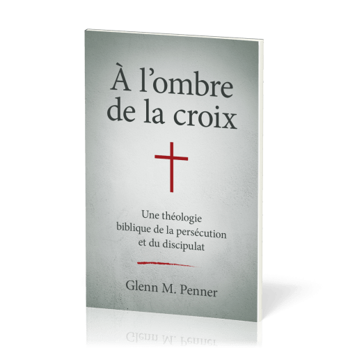 À l'ombre de la croix - Une théologie biblique de la persécution et du discipulat