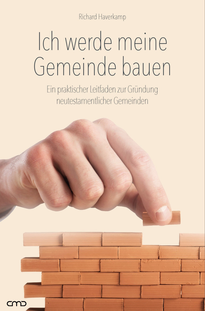 Ich werde meine Gemeinde bauen - Ein praktischer Leitfaden zur Gründung neutestamentlicher Gemeinden