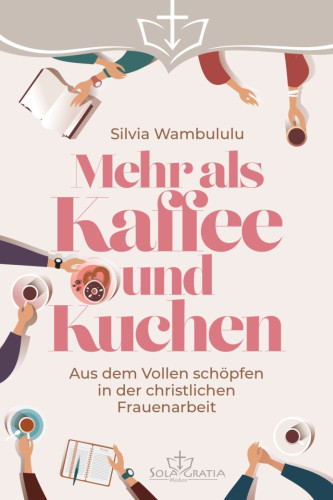 Mehr als Kaffee und Kuchen - Aus dem vollen schöpfen in der christlichen Frauenarbeit