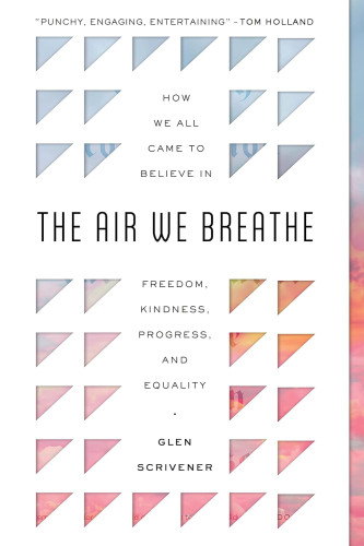 The Air We Breathe - How We All Came to Believe in Freedom, Kindness, Progress, and Equality