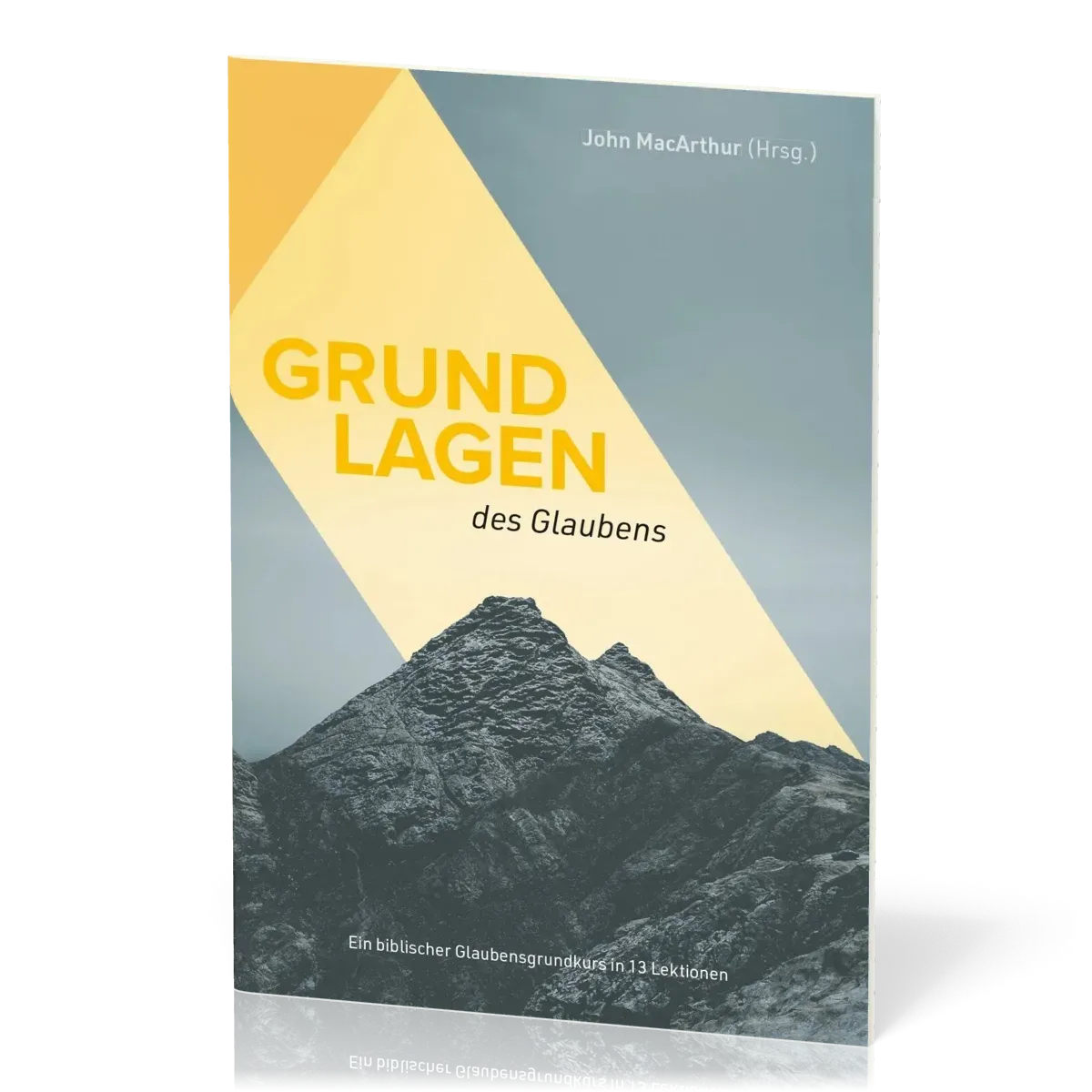 Grundlagen des Glaubens - Ein biblischer Glaubensgrundkurs in 13 Lektionen