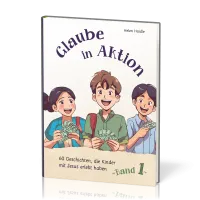 Glaube in Aktion - Band 1 - 60 Geschichten, die Kinder mit Jesus erlebt haben