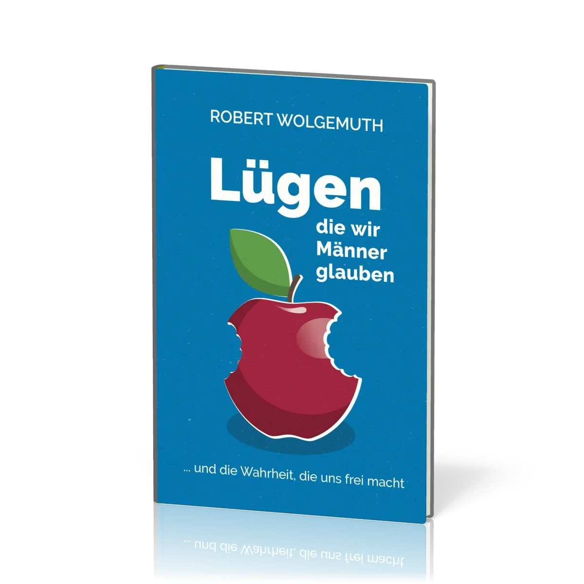 Lügen, die wir Männer glauben - … und die Wahrheit, die uns frei macht