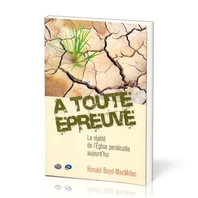 À toute épreuve - La réalité de l'Eglise persecutée aujourd'hui