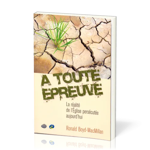 À toute épreuve - La réalité de l'Eglise persecutée aujourd'hui