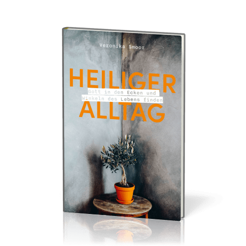 Heiliger Alltag - Gott in den Ecken und Winkeln des Lebens finden