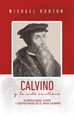 Calvino y la vida cristiana - Glorificando a Dios y disfrutando de Él para siempre