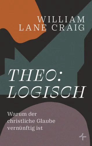Theo:logisch - Warum der christliche Glaube vernünftig ist