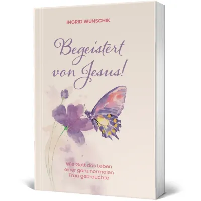 Begeistert von Jesus! - Wie Gott das Leben einer ganz normalen Frau gebrauchte