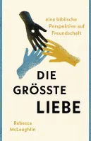 Die größte Liebe - Eine biblische Perspektive auf Freundschaft