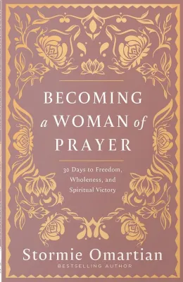 Becoming a Woman of Prayer - 30 Days to Freedom, Wholeness, and Spiritual Victory