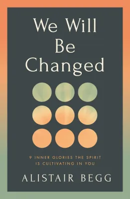 We Will Be Changed - 9 Inner Glories the Spirit Is Cultivating in You