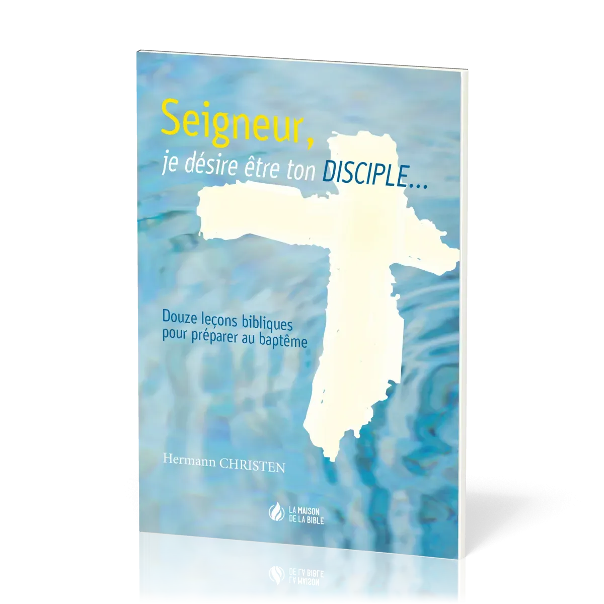 Seigneur, je désire être ton disciple… - 12 leçons bibliques pour préparer au baptême