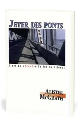 Jeter des ponts - L'art de défendre la foi chrétienne