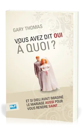 Vous avez dit oui à quoi? - Et si Dieu avait imaginé le mariage aussi pour vous rendre saint....