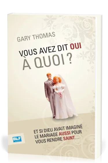 Vous avez dit oui à quoi? - Et si Dieu avait imaginé le mariage aussi pour vous rendre saint....