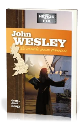 John Wesley : Le monde pour paroisse - [collection Les Héros de la foi]