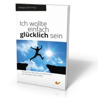 Ich wollte einfach glücklich sein - Persönliche Berichte von Menschen, die Gott gefunden haben