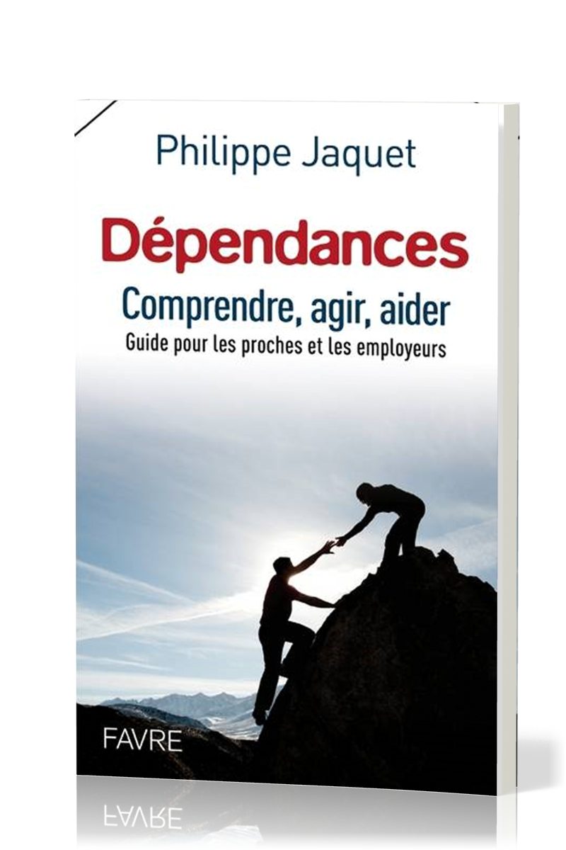 Dépendances - Comprendre, agir, aider - guide pour les proches et les employeurs