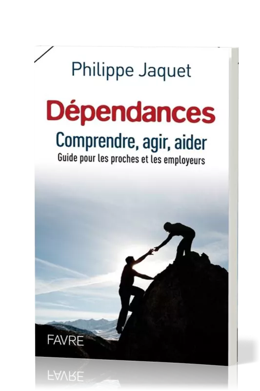 Dépendances - Comprendre, agir, aider - guide pour les proches et les employeurs