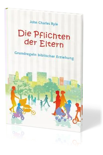 Die Pflichten der Eltern - Grundregeln biblischer Erziehung