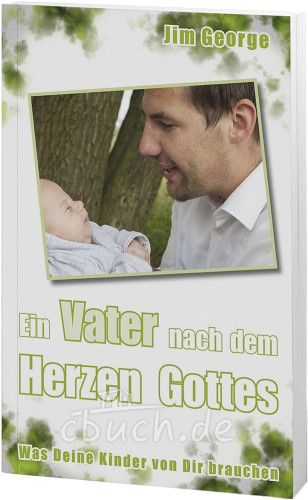 Ein Vater nach dem Herzen Gottes - Was deine Kinder von dir brauchen