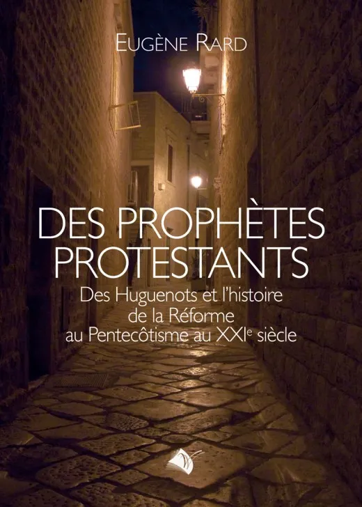 Des prophètes protestants - Des huguenots et l'histoire de la Réforme au pentecôtisme au XXIème...