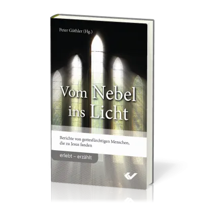 Vom Nebel ins Licht - Berichte von gottesfürchtigen Menschen, die zu Jesus fanden