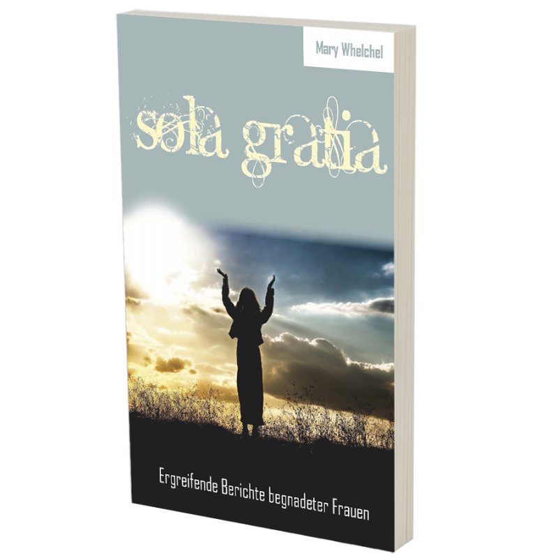 Sola Gratia - Ergreifende Berichte begnadeter Frauen