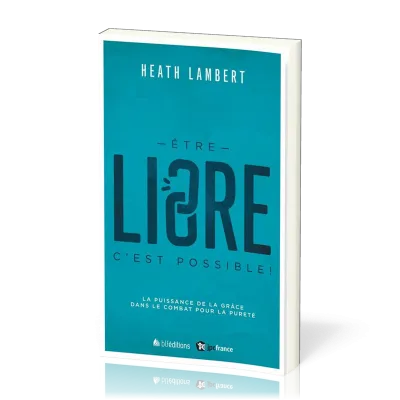 Être libre, c'est possible! - La Puissance de la grâce dans le combat pour la pureté