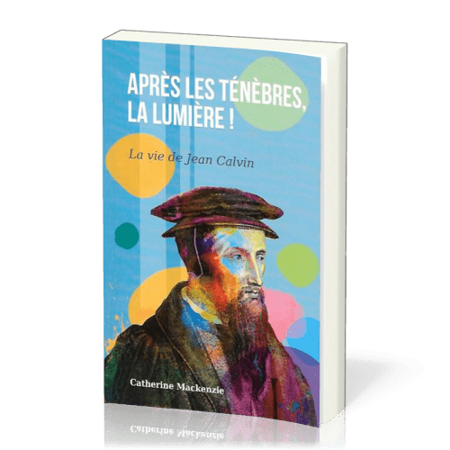 Après les ténèbres, la lumière! - La vie de Jean Calvin