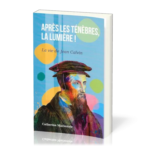 Après les ténèbres, la lumière! - La vie de Jean Calvin