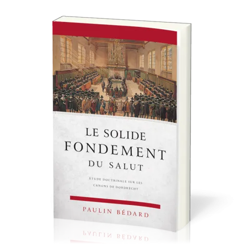 Solide fondement du salut (Le) - Étude doctrinale sur les canons de Dordrecht