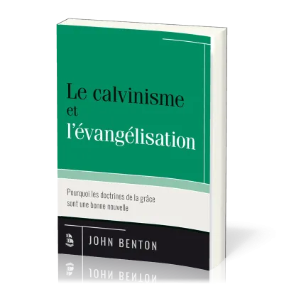 Calvinisme et l’évangélisation (Le) - Pourquoi les doctrines de la grâce sont une bonne nouvelle