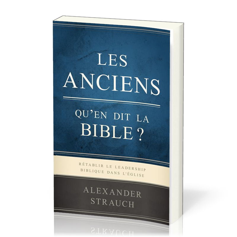 Anciens, qu'en dit la Bible ? (Les) - Rétablir le leadership biblique dans l’Église