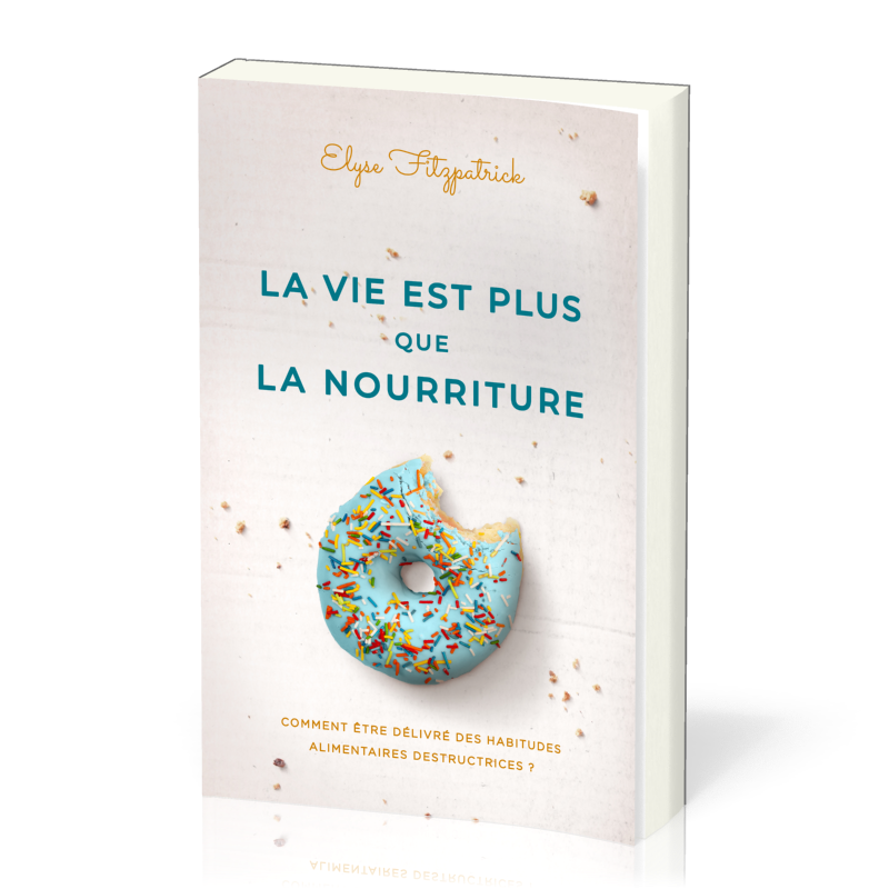 Vie est plus que la nourriture (La) - Comment être délivré des habitudes alimentaires...