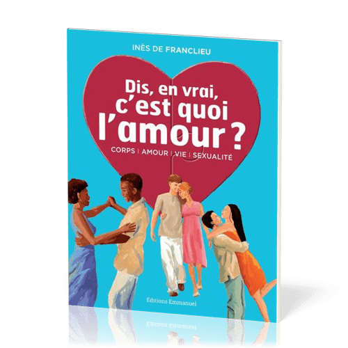 Dis, en vrai, c'est quoi l'amour ? - Corps, amour, vie, sexualité