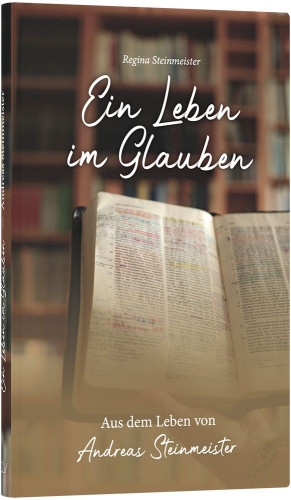 Ein Leben im Glauben - Aus dem Leben von Andreas Steinmeister