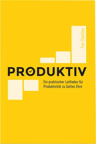 Produktiv - Ein praktischer Leitfaden für Produktivität zu Gottes Ehre