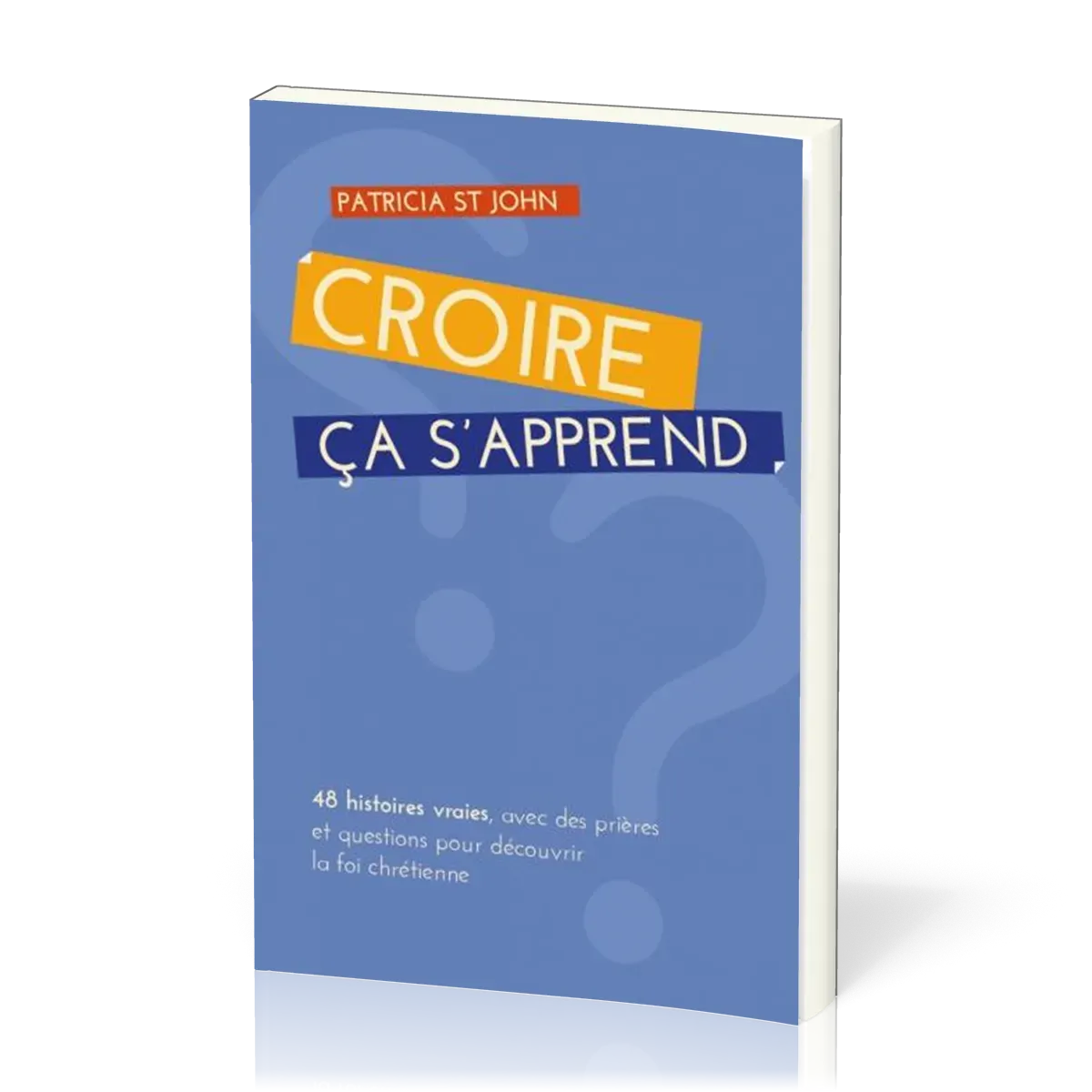 Croire ça s'apprend -  48 histoires vraies, avec prières et questions pour découvrir la foi...
