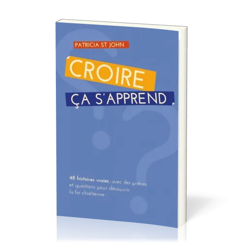 Croire ça s'apprend -  48 histoires vraies, avec prières et questions pour découvrir la foi...