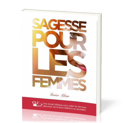 Sagesse pour les femmes  - Une étude biblique pour aider les femmes dans leur vie et leurs...