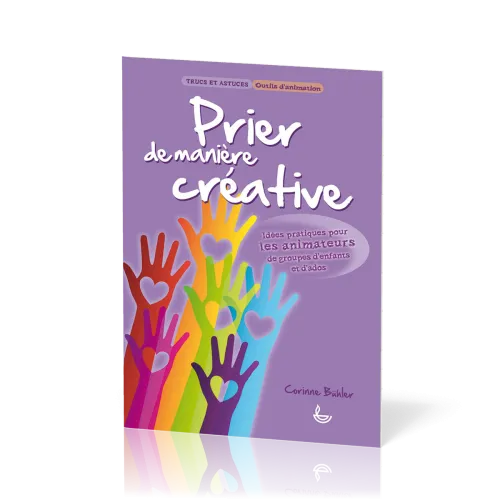 Prier de manière créative - Idées pratiques pour les animateurs de groupes d'enfants et d'ados...
