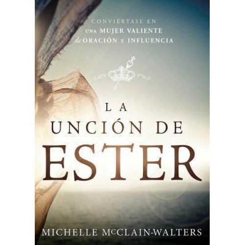 La Uncion de Ester: Conviertase En Una Mujer Valiente de Oracion E Influencia