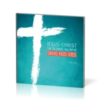 Jésus-Christ sur la croix, au ciel et dans nos vies