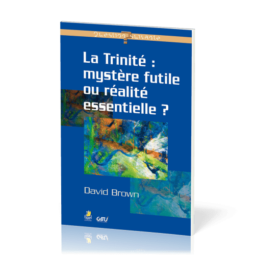 Trinité : mystère futile ou réalité essentielle ? (La) - [série Question Suivante]