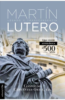 Antología de Martín Lutero - Legado y transcendencia. Una vision antológica.